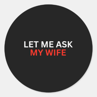 Let Me Ask My Wife, She Said No Funny Saying Ronde Sticker