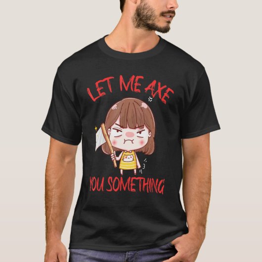 Let Me Axe You Something Chopping Tool Axe T-shirt (Voorkant)
