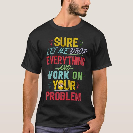 Let Me Drop Everything And Work On Your Problem Sa T-shirt (Voorkant)