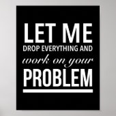 let me drop everything and work on your problem wh poster (Voorkant)