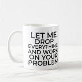 Let me drop everything and work on your problems koffiemok (Links)