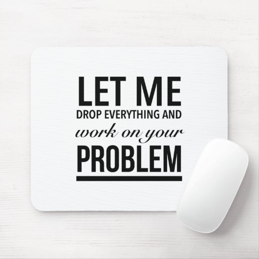Let me drop everything and work on your problems muismat (Met muis)