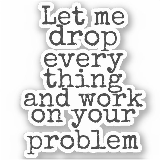 Let me drop everything and work on your problems sticker (Voorkant)