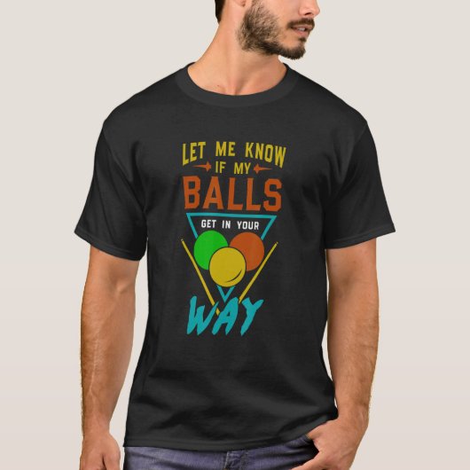 Let Me Know If My Balls Get In Your Way Billiards  T-shirt (Voorkant)