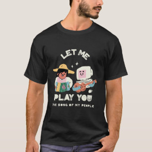 Let Me Play You the Song of My People T-shirt