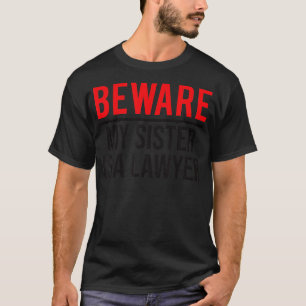 Let op dat mijn zuster een advocaat is. t-shirt