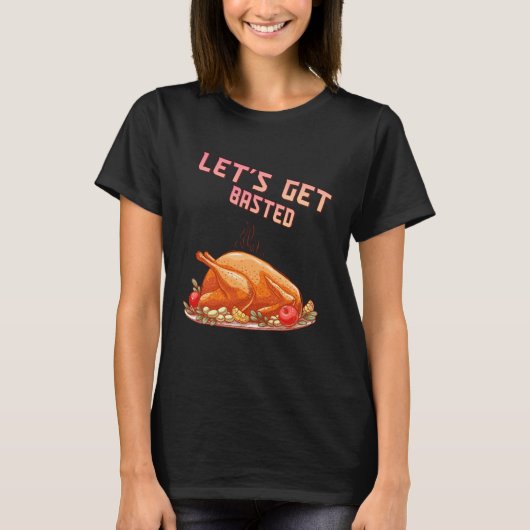 Let s Get Basted  Turkey  Humor Saying T-shirt (Voorkant)