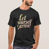  Let Yourself Arrive T-Shirt | motivation tee (Voorkant)