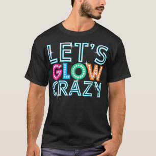 Lets Glow Crazy Glow Party Funny Cool Party Night T-shirt
