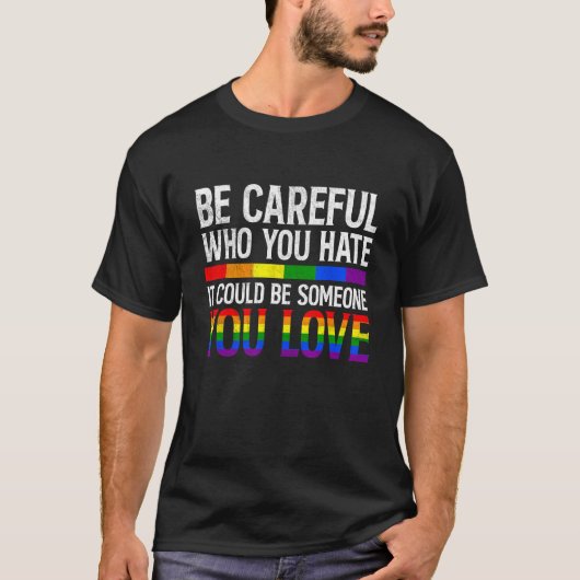 LGBTQ Be Careful Who You Hate It Could Be Someone T-shirt (Voorkant)
