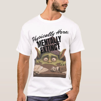 Lichamelijk aanwezig, mentaal uitgestorven t-shirt