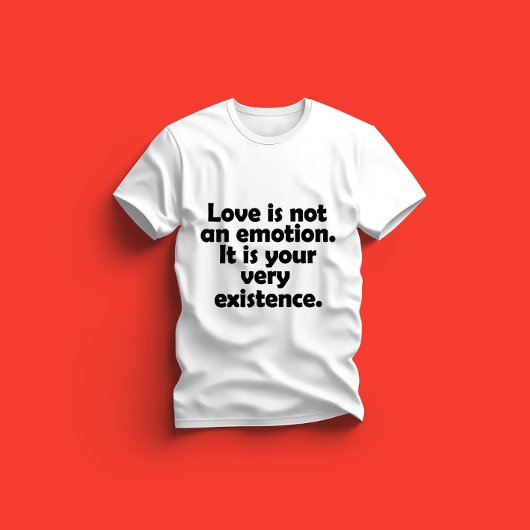 Liefde is geen emotie. Het is je eigen bestaan T-shirt