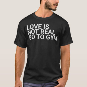 Liefde is niet echt Ga naar Gymbodybuilding, oefen T-shirt