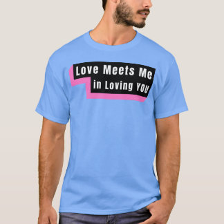 Liefde ontmoet me in het liefhebben van jou grappi t-shirt