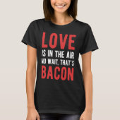 Liefde zit in de lucht, nee, wacht dat is Bacon. T-shirt (Voorkant)