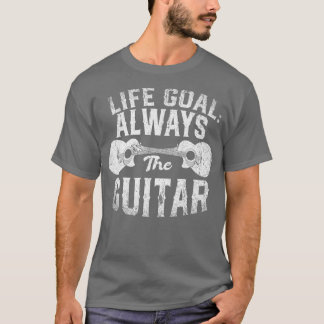 Life Goal Always The Guitar Music Funny Acoustic G T-shirt