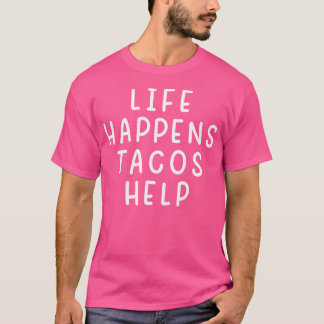 Life Happens Tacos Help Funny Sarcastic Tacos Love T-shirt