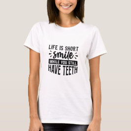 Life is short, smile while you still have teeth t-shirt