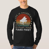Life is Uncertain Play Piano First Funny Tee T-shirt (Voorkant)