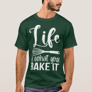 Life is What You Bake It Funny Baking Pastry Lover T-shirt