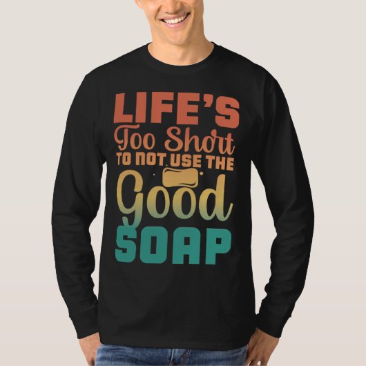 Life s Too Short To Not Use The Good Soap  Inspira T-shirt (Voorkant)