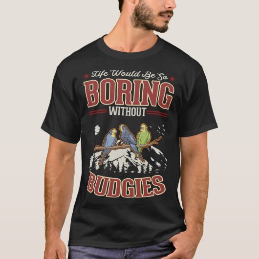 Life would be so boring without Budgies T-shirt (Voorkant)