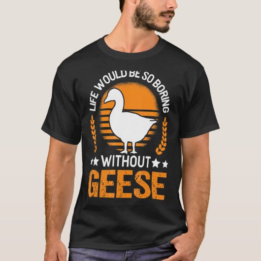 Life Would Be So Boring Without Geese Goose T-shirt (Voorkant)