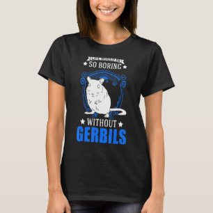 Life Would Be So Boring Without Gerbils T-shirt
