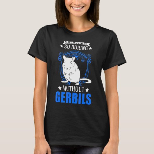 Life Would Be So Boring Without Gerbils T-shirt (Voorkant)