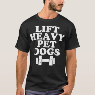 Lift Heavy Pet Dogs Funny Quote Weight Lifting Tra T-shirt