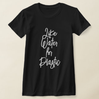 LIKE WATER FOR PLASTIC T-SHIRT