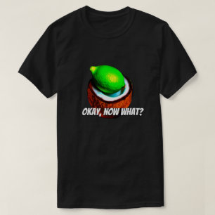 Limes in een kokosnoot "Oke, wat nu?" T-shirt