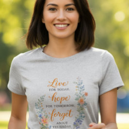 Live for today, hope for tomorrow, forget about T- T-shirt