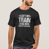 Locomotive Engineer I Left My Train Train Driver T-shirt (Voorkant)