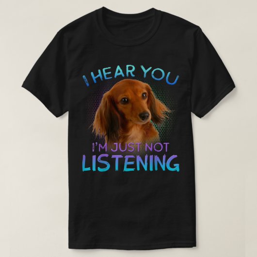 Long Haire Dachshunds Ik hoor dat je niet luistert T-shirt (Design voorkant)