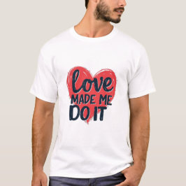 Love Made Me Do It T-shirt