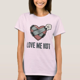 Love Me Not | Rejection Humor with Emotional Sass  T-shirt
