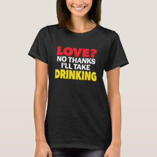 Love No Thanks I'll Take Drinking Single Divorced  T-shirt