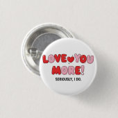 Love you More (Seriously I do) Knop Ronde Button 3,2 Cm (Voorkant /achterkant)
