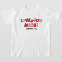 Love you More (Seriously I do) T-shirt