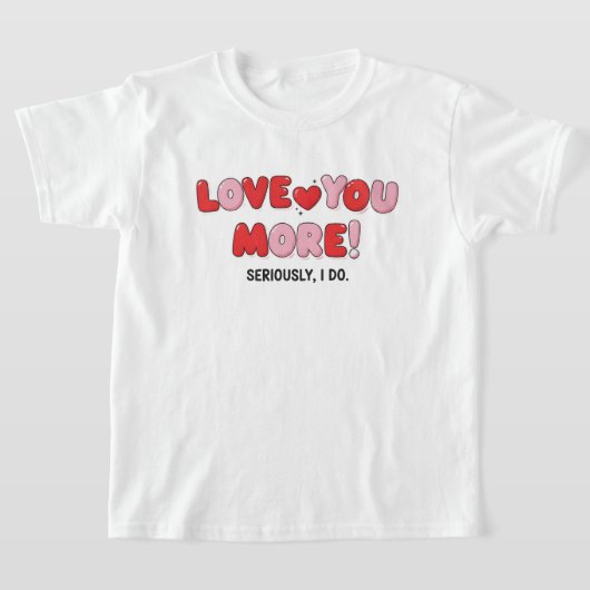 Love you More (Seriously I do) T-shirt (Laagn)