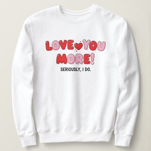 Love you More (Seriously I do) Trui (Design voorkant)