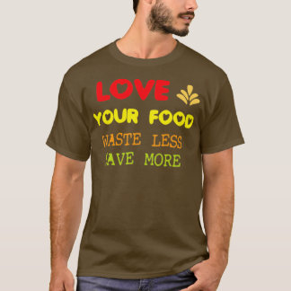 Love your food waste less save more  t-shirt