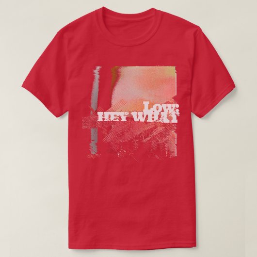 Low Hey What Fan Design T-shirt (Design voorkant)
