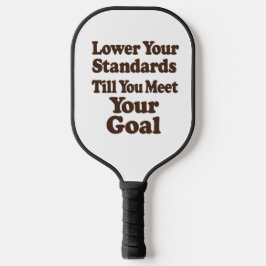 Lower Your Standards Until You Meet Your Goal Pickleball Paddle