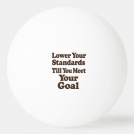 Lower Your Standards Until You Meet Your Goal Pingpongbal