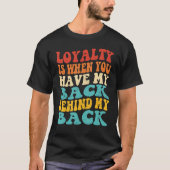 Loyalty Is When You Have My Back Behind My Back T-shirt (Voorkant)