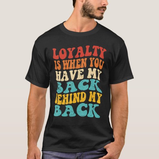 Loyalty Is When You Have My Back Behind My Back T-shirt (Voorkant)