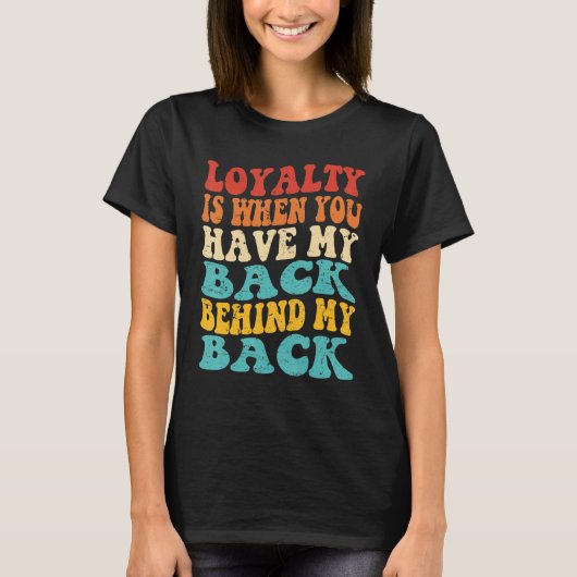 Loyalty Is When You Have My Back Behind My Back T-shirt (Voorkant)