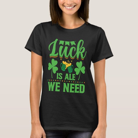 Luck Is Ale We Need St Patrick's Day Irish 1 T-shirt (Voorkant)